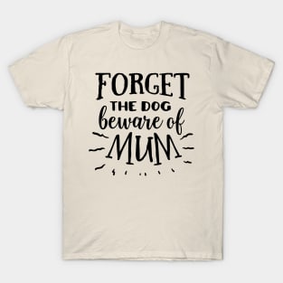 Forget the dog beware of mum T-Shirt